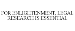 FOR ENLIGHTENMENT, LEGAL RESEARCH IS ESSENTIAL trademark