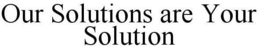 OUR SOLUTIONS ARE YOUR SOLUTION trademark