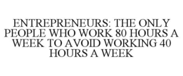 ENTREPRENEURS: THE ONLY PEOPLE WHO WORK 80 HOURS A WEEK TO AVOID WORKING 40 HOURS A WEEK trademark