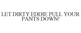 LET DIRTY EDDIE PULL YOUR PANTS DOWN! trademark
