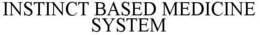 INSTINCT BASED MEDICINE SYSTEM trademark