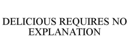 DELICIOUS REQUIRES NO EXPLANATION trademark