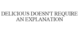DELICIOUS DOESN'T REQUIRE AN EXPLANATION trademark