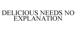 DELICIOUS NEEDS NO EXPLANATION trademark