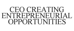 CEO CREATING ENTREPRENEURIAL OPPORTUNITIES trademark