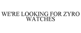 WE'RE LOOKING FOR ZYRO WATCHES trademark