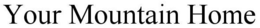 YOUR MOUNTAIN HOME trademark