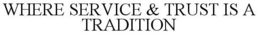 WHERE SERVICE & TRUST IS A TRADITION trademark
