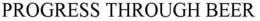 PROGRESS THROUGH BEER trademark