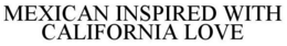 MEXICAN INSPIRED WITH CALIFORNIA LOVE trademark
