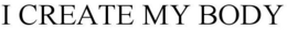 I CREATE MY BODY trademark