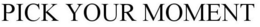 PICK YOUR MOMENT trademark