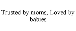 TRUSTED BY MOMS, LOVED BY BABIES trademark