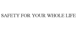 SAFETY FOR YOUR WHOLE LIFE trademark