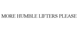 MORE HUMBLE LIFTERS PLEASE trademark
