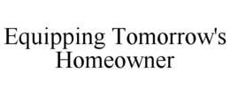 EQUIPPING TOMORROW'S HOMEOWNER trademark