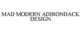 MAD MODERN ADIRONDACK DESIGN trademark