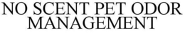 NO SCENT PET ODOR MANAGEMENT trademark