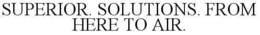 SUPERIOR. SOLUTIONS. FROM HERE TO AIR. trademark