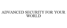 ADVANCED SECURITY FOR YOUR WORLD trademark