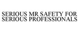 SERIOUS MR SAFETY FOR SERIOUS PROFESSIONALS trademark