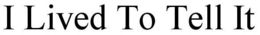 I LIVED TO TELL IT trademark