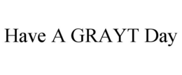 HAVE A GRAYT DAY trademark