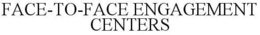 FACE-TO-FACE ENGAGEMENT CENTERS trademark