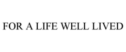 FOR A LIFE WELL LIVED trademark