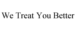 WE TREAT YOU BETTER trademark