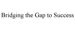 BRIDGING THE GAP TO SUCCESS trademark