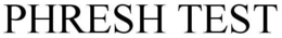 PHRESH TEST trademark