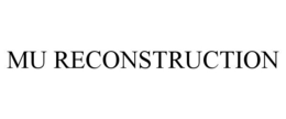 MU RECONSTRUCTION trademark