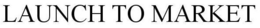 LAUNCH TO MARKET trademark