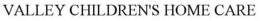 VALLEY CHILDREN'S HOME CARE trademark