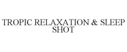 TROPIC RELAXATION & SLEEP SHOT trademark