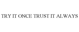 TRY IT ONCE TRUST IT ALWAYS trademark