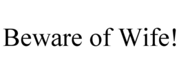 BEWARE OF WIFE! trademark
