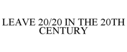 LEAVE 20/20 IN THE 20TH CENTURY trademark