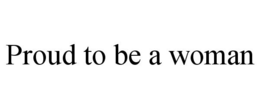 PROUD TO BE A WOMAN trademark