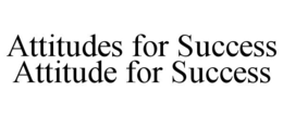 ATTITUDES FOR SUCCESS ATTITUDE FOR SUCCESS trademark