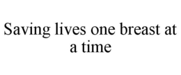 SAVING LIVES ONE BREAST AT A TIME trademark