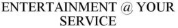 ENTERTAINMENT @ YOUR SERVICE trademark