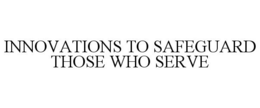INNOVATIONS TO SAFEGUARD THOSE WHO SERVE trademark
