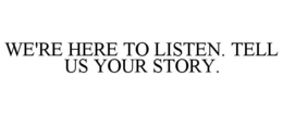 WE'RE HERE TO LISTEN. TELL US YOUR STORY. trademark