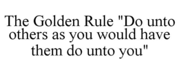 THE GOLDEN RULE "DO UNTO OTHERS AS YOU WOULD HAVE THEM DO UNTO YOU" trademark