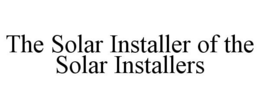 THE SOLAR INSTALLER OF THE SOLAR INSTALLERS trademark
