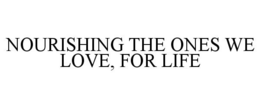NOURISHING THE ONES WE LOVE, FOR LIFE trademark