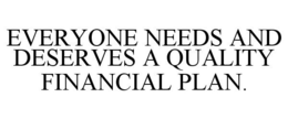EVERYONE NEEDS AND DESERVES A QUALITY FINANCIAL PLAN. trademark