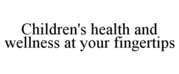 CHILDREN'S HEALTH AND WELLNESS AT YOUR FINGERTIPS trademark